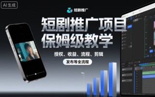 短剧推广项目保姆级教学，授权、收益、流程、剪辑，发布等全流程