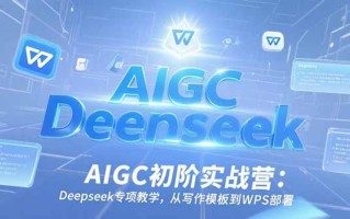 AIGC初阶实战营：Deepseek专项教学，从写作模板到WPS部署