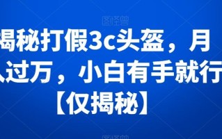 揭秘打假3c头盔，月入过万，小白有手就行【仅揭秘】