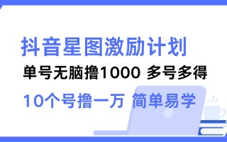 抖音星图激励计划 单号可撸1000 2个号2000 多号多得 简单易学