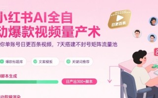 小红书AI全自动爆款视频量产术，助你单账号日更百条视频，7天搭建不封号矩阵流量池(更新8月)
