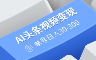 AI头条视频变现：AI原创搬运玩法，无需剪辑，多平台发布，单号日入30-300