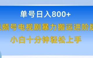 单号日赚800+，视频号电视剧暴力搬运进阶版，100%过原创，小白十分钟也能轻松入手【揭秘】