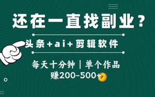 头条全新玩发加持软件搬视频，每天十分钟，单个作品收入200-500左右