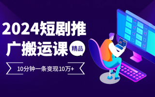 2024最火爆的项目短剧推广搬运实操课10分钟一条，单条变现10万+
