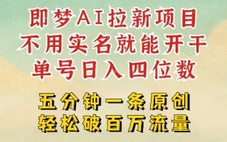 2025抖音新项目，即梦AI拉新，不用实名就能做，几分钟一条原创作品，全职干单日收益突破四位数