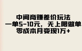 中间商赚差价玩法，一单5-10元，无上限做单，零成本月变现1万+