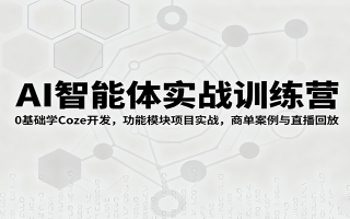 AI智能体实战训练营：0基础学Coze开发，功能模块项目实战，商单案例与直播回放