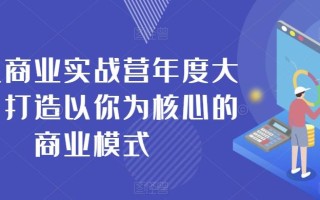 个人商业实战营年度大课，打造以你为核心的商业模式
