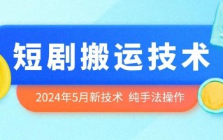 2024年5月最新的短剧搬运技术，纯手法技术操作【揭秘】
