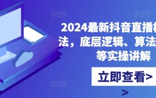 2024最新抖音直播核心玩法，底层逻辑、算法、起号等实操讲解
