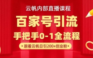 【云帆内部直播课】百家号高效引流 ，单号单日引300+精准创业粉，一分钟一条原创素材，引爆你的私域流量