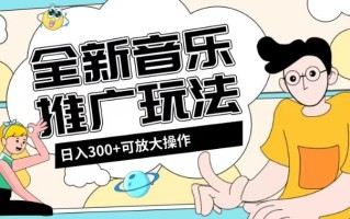 全新音乐推广日入300+玩法，没有任何门槛，无粉丝要求！