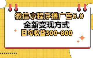 微信小程序撸广告6.0，全新变现方式，日均收益300-800