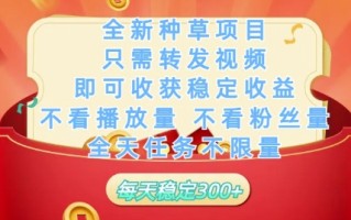 全新种草项目只需转发视频，即可收获稳定收益，不看播放量不看粉丝量，全天任务不限量，每天稳定3张【揭秘】