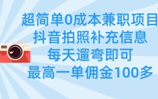 超简单0成本兼职项目，拍照补充信息，每天遛弯即可，最高一单佣金100多