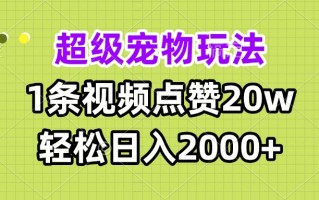 超级宠物视频玩法，1条视频点赞20w，轻松日入2000+