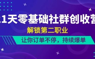 21天零基础社群创收营，解锁第二职业，让你订单不停，持续爆单(22节)