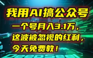 我用AI搞公众号，一个号月入3.1万，这波被忽视的红利，今天免费教！