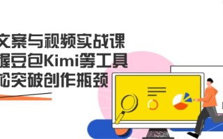 AI文案与视频实战课，掌握豆包Kimi等工具，轻松突破创作瓶颈