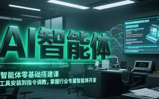 AI智能体零基础搭建课，从工具安装到指令调教，掌握行业专属智能体开发…