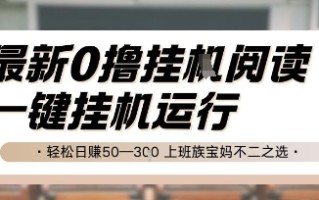 最新0撸挂G阅读，无需任何操作，一键挂机运行 轻松日入50—3张，上班族宝妈不二之选【揭秘】