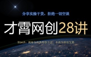 才霄网创28讲第04讲：揭秘各种伪原创方法，不再为原创发愁