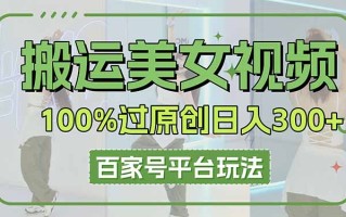 搬运美女视频100%过原创大揭秘，百家号平台玩法，轻松日入3000+(可矩阵