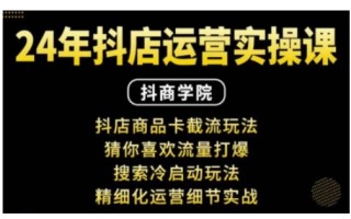 抖音小店运营实操课：抖店商品卡截流玩法，猜你喜欢流量打爆，搜索冷启动玩法，精细化运营细节实战
