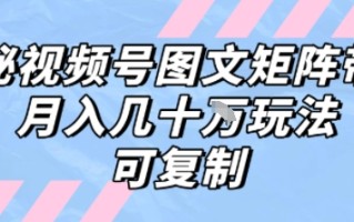 解密视频号图文矩阵带货，月入几个W的打法，可复制