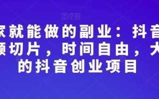 在家就能做的副业：抖音短视频切片，时间自由，大众的抖音创业项目