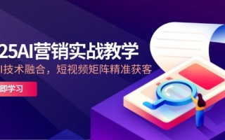 2025AI营销实战教学-5月，IP+AI技术融合，短视频矩阵精准获客