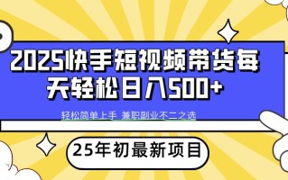 2025年初新项目快手短视频带货轻松日入500+