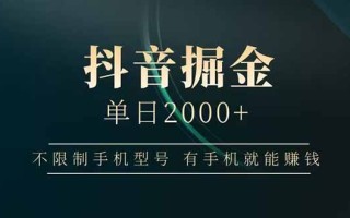 抖音掘金单日2000+不限制手机型号，有手机就能赚钱