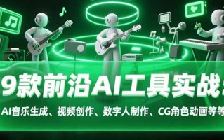 9款前沿AI工具实战课：AI音乐生成、视频创作、数字人制作、CG角色动画等等