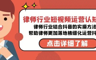 律师行业-短视频运营认知课，律师行业结合抖音的实战方法