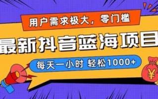 最新抖音带货蓝海项目，用户需求极大！每天一小时轻松1000+，零门槛零投入【揭秘】
