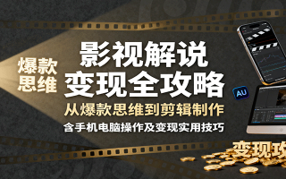 影视解说变现全攻略：从爆款思维到剪辑制作，含手机电脑操作及变现实用技巧