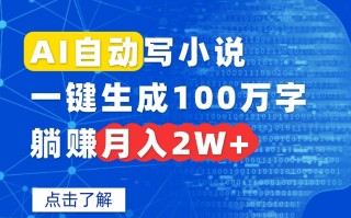 AI自动写小说，一键生成100万字，躺赚月入2W+