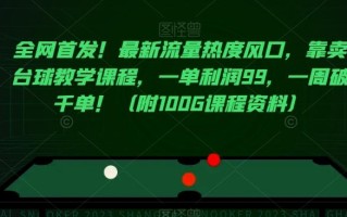全网首发！最新流量热度风口，靠卖台球教学课程，一单利润99，一周破千单！（附100G课程资料）