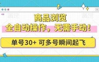 商品浏览，全自动操作，无需手动，单号一天30+，多号矩阵，瞬间起飞