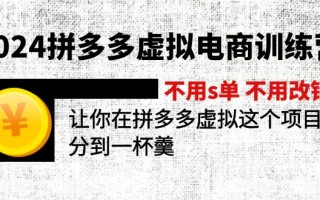 2024拼多多虚拟电商训练营 不s单 不改销量 做虚拟项目分一杯羹(更新10节