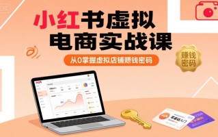 小红书虚拟电商实战课，从0掌握虚拟店铺賺钱密码(更新)