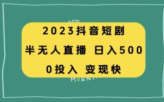 2023抖音短剧半无人直播，日入500+，附短剧素材和直播教程