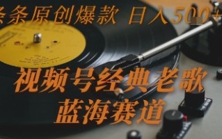 视频号经典老歌，蓝海赛道，日入5张+ 条条原创爆款【揭秘】