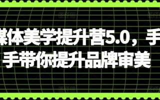 自媒体美学提升营5.0，手把手带你提升品牌审美
