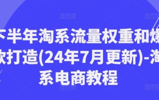 下半年淘系流量权重和爆款打造(24年7月更新)-淘系电商教程