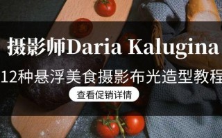 摄影师Daria Kalugina 12种悬浮美食摄影布光造型教程-21节课-中文字幕