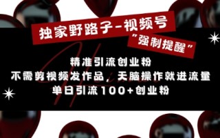 独家野路子利用视频号“强制提醒”，不需剪视频发作品，无脑操作就进流量，单日引流100+创业粉