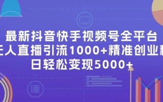 最新抖音快手视频号全平台无人直播引流1000+精准创业粉，日轻松变现5000+